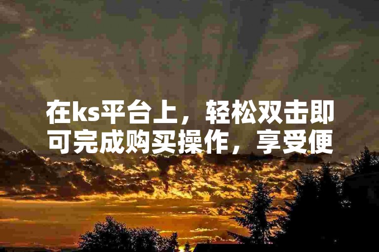 在ks平台上，轻松双击即可完成购买操作，享受便捷的购物体验。