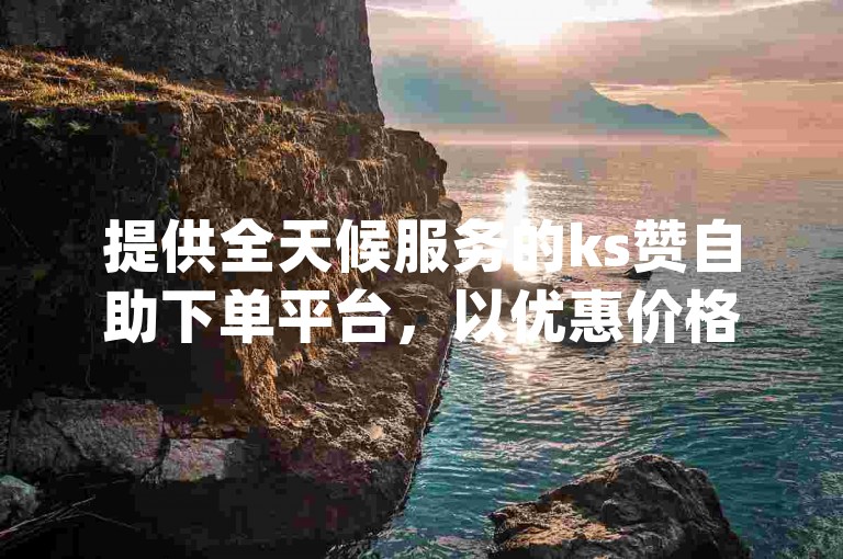 提供全天候服务的ks赞自助下单平台，以优惠价格满足您对淘宝粉丝业务的需求，同时dy低价下单平台也随时欢迎您的光临。