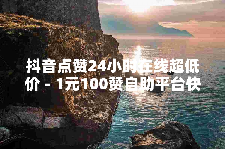 抖音点赞24小时在线超低价 - 1元100赞自助平台快手，让你的短视频瞬间火爆！