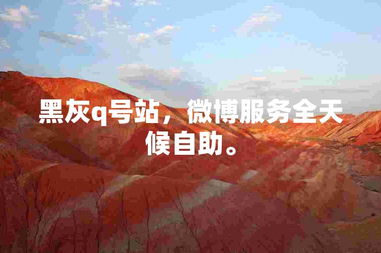 黑灰q号站，微博服务全天候自助。