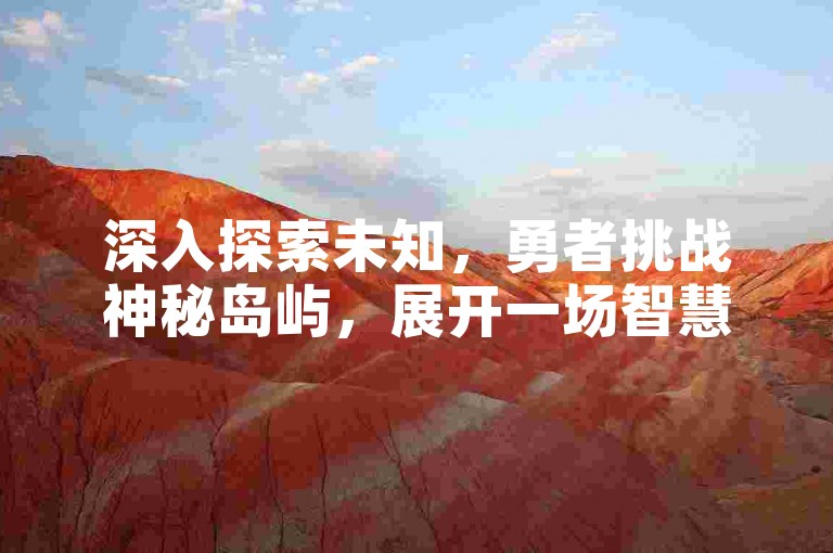 深入探索未知，勇者挑战神秘岛屿，展开一场智慧与勇气并存的全新冒险旅程。