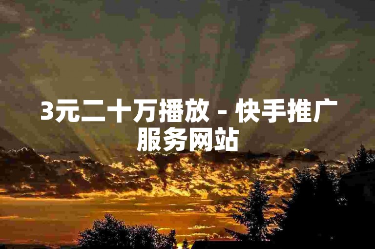 3元二十万播放 - 快手推广服务网站