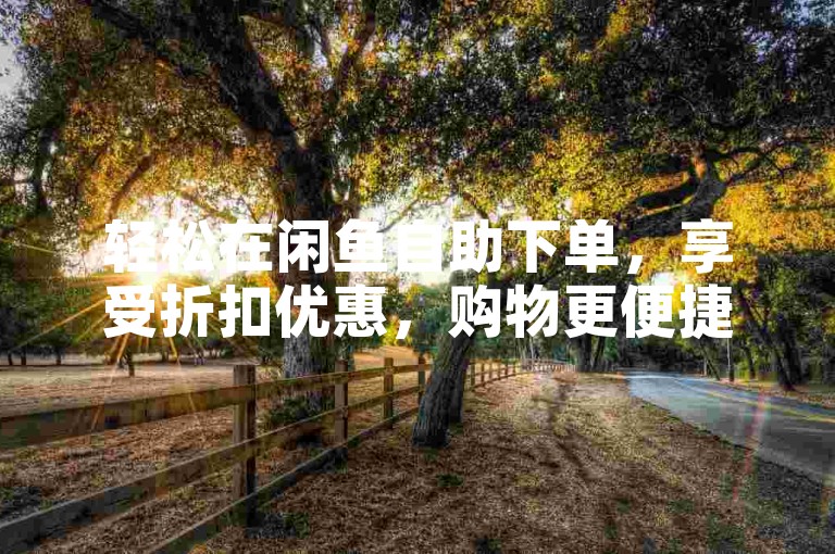 轻松在闲鱼自助下单，享受折扣优惠，购物更便捷。