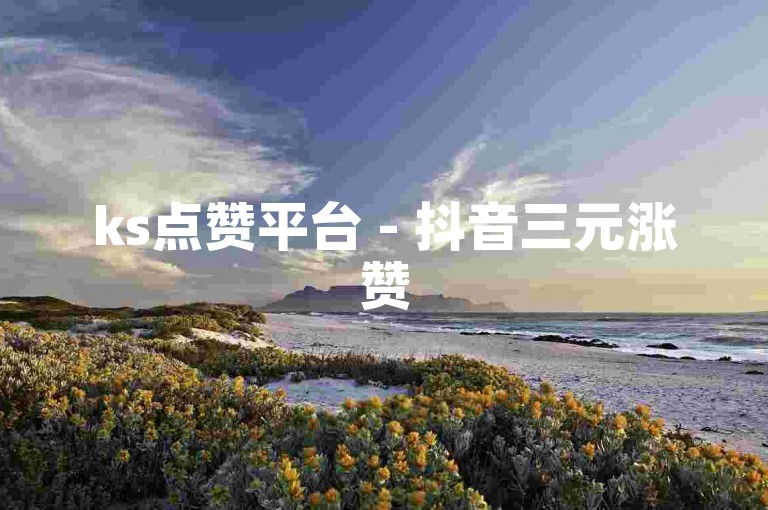 ks点赞平台 - 抖音三元涨赞