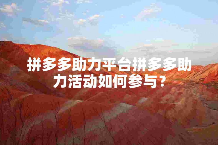 拼多多助力平台拼多多助力活动如何参与？