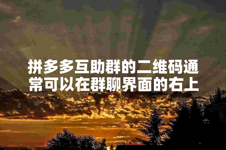 拼多多互助群的二维码通常可以在群聊界面的右上角或群公告中找到。