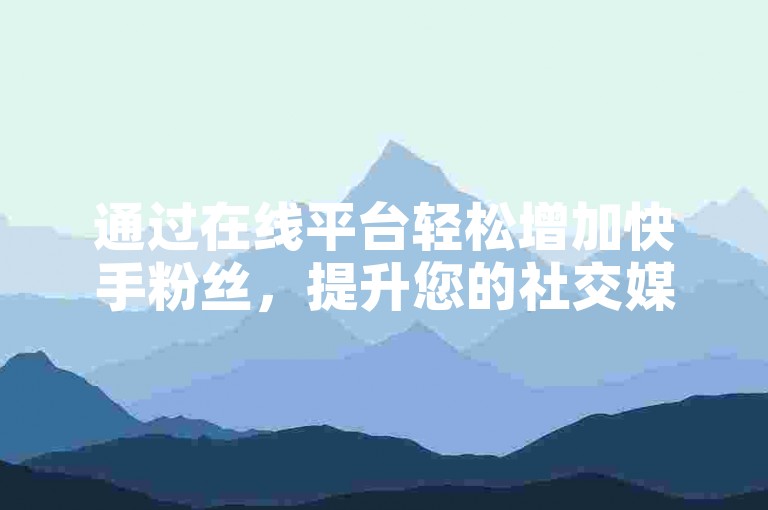 通过在线平台轻松增加快手粉丝，提升您的社交媒体影响力。