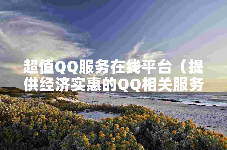 超值QQ服务在线平台（提供经济实惠的QQ相关服务）