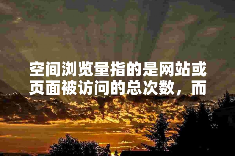 空间浏览量指的是网站或页面被访问的总次数，而访客则是指独立访问者的数量，两者的区别在于浏览量可能包含同一访客多次访问的计数。