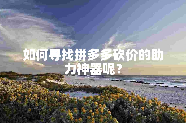 如何寻找拼多多砍价的助力神器呢？