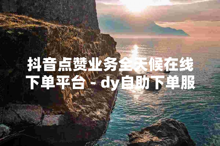 抖音点赞业务全天候在线下单平台 - dy自助下单服务仅需1块钱即可获得100赞，一元可享一千赞的优惠自助下单。