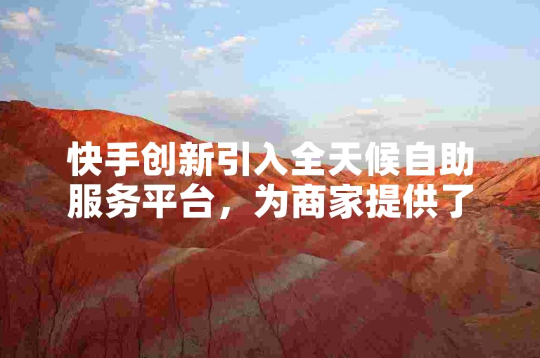 快手创新引入全天候自助服务平台，为商家提供了便捷高效的业务运营解决方案。