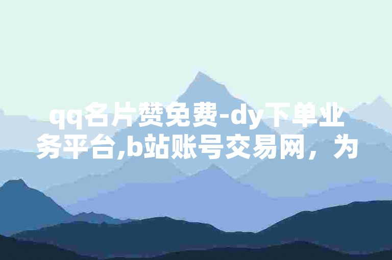 qq名片赞免费-dy下单业务平台,b站账号交易网，为您提供便捷的服务。