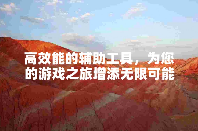 高效能的辅助工具，为您的游戏之旅增添无限可能。