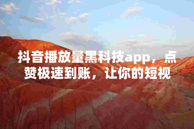 抖音播放量黑科技app，点赞极速到账，让你的短视频瞬间火爆！