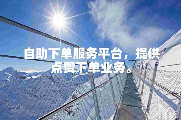 自助下单服务平台，提供点赞下单业务。