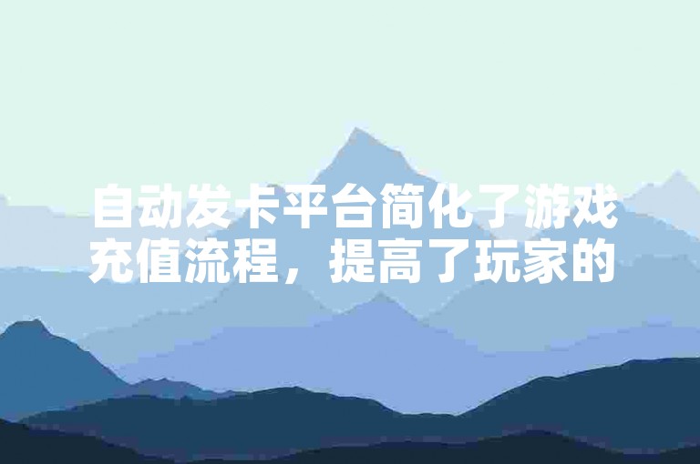 自动发卡平台简化了游戏充值流程，提高了玩家的充值体验。