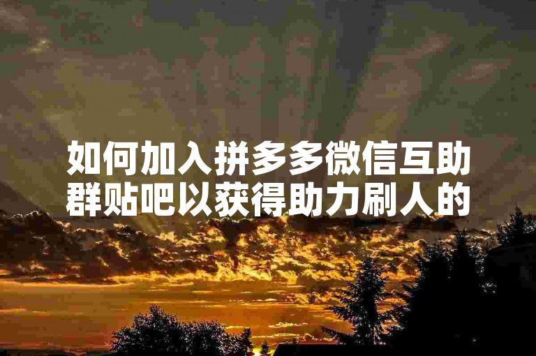 如何加入拼多多微信互助群贴吧以获得助力刷人的机会？