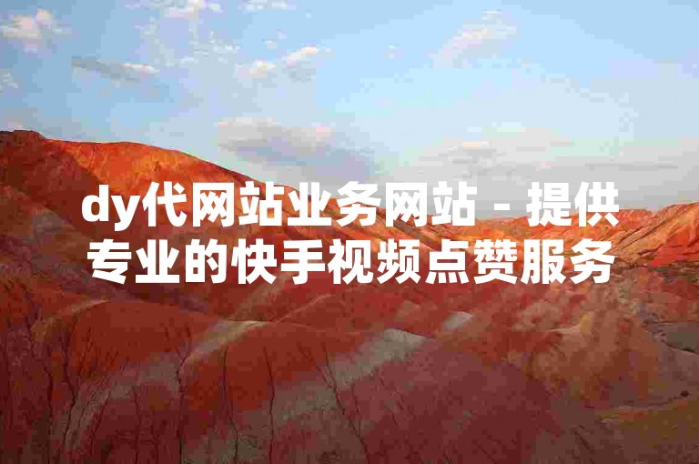 dy代网站业务网站 - 提供专业的快手视频点赞服务。