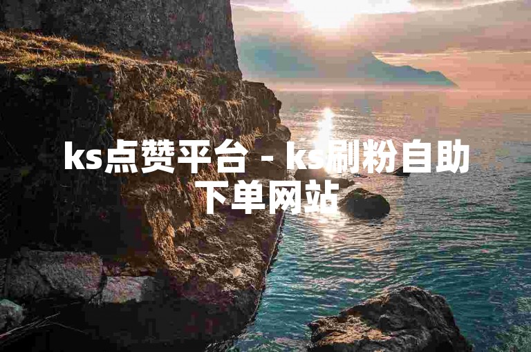 ks点赞平台 - ks刷粉自助下单网站