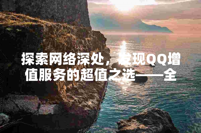 探索网络深处，发现QQ增值服务的超值之选——全网最低价，尽在指尖轻触之间。