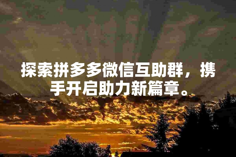 探索拼多多微信互助群，携手开启助力新篇章。