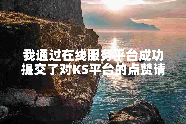 我通过在线服务平台成功提交了对KS平台的点赞请求。