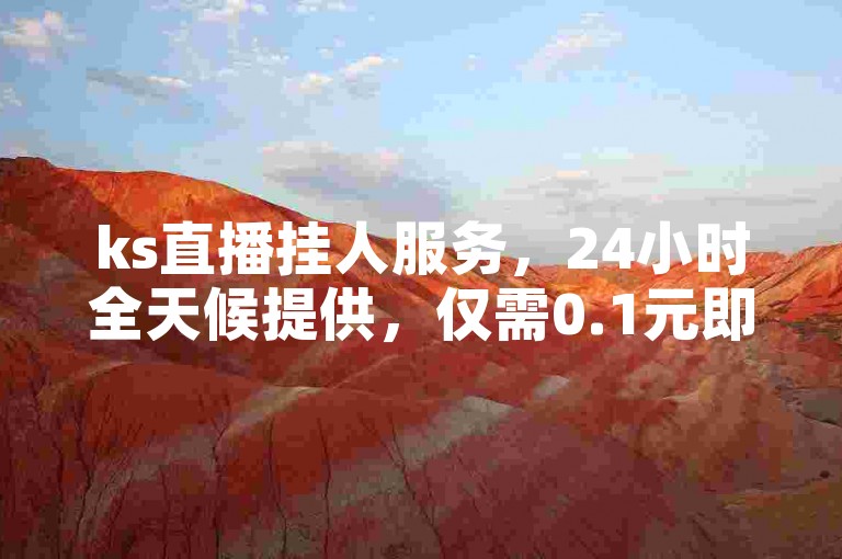 ks直播挂人服务，24小时全天候提供，仅需0.1元即可获得一万赞的高效平台，同时0.1元也能迅速获取100个赞。