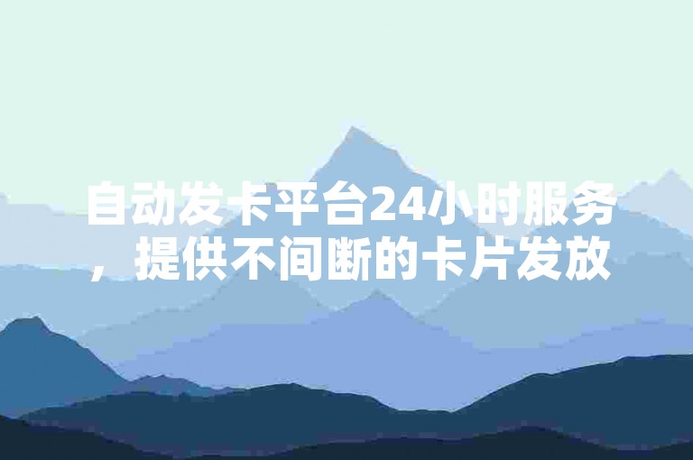 自动发卡平台24小时服务，提供不间断的卡片发放支持。