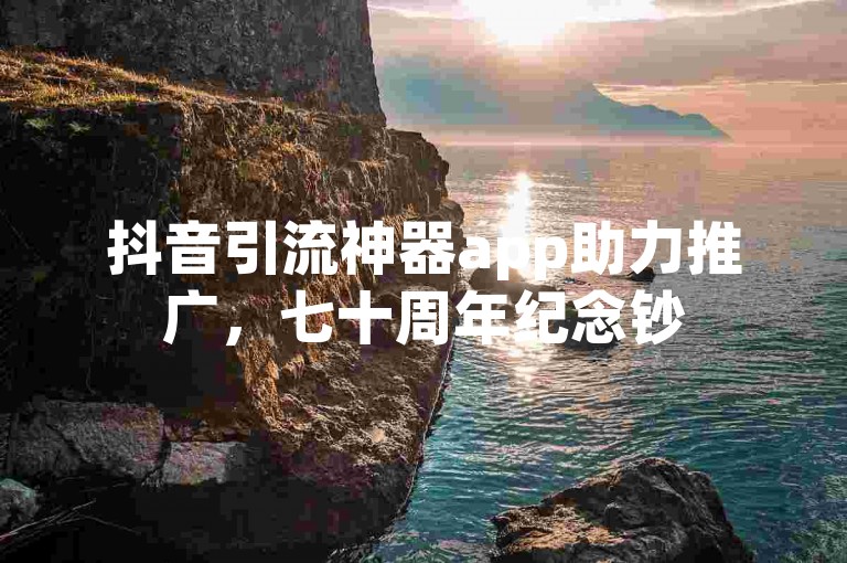 抖音引流神器app助力推广，七十周年纪念钞50元回收价受关注。