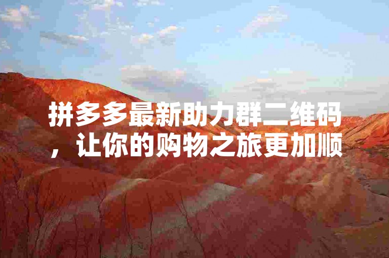 拼多多最新助力群二维码，让你的购物之旅更加顺畅无忧。