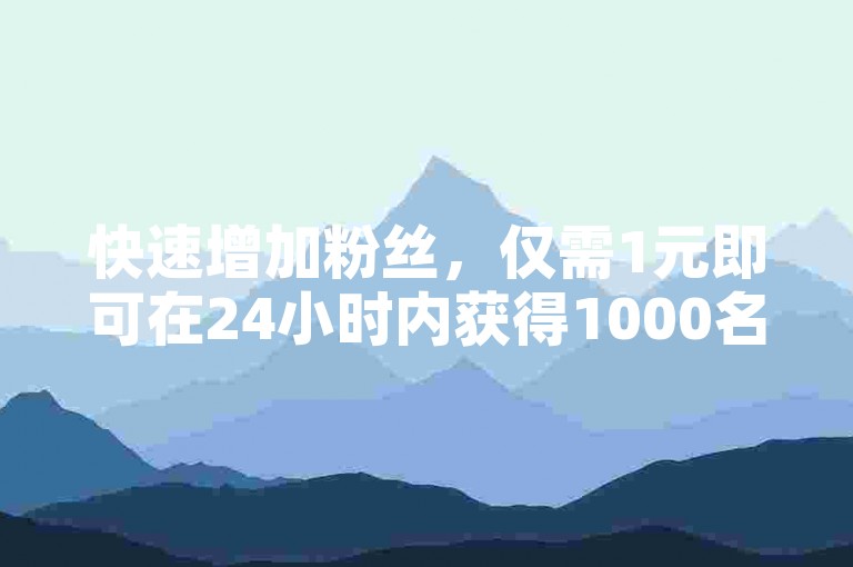 快速增加粉丝，仅需1元即可在24小时内获得1000名新关注者，通过自助下单卡盟轻松实现。