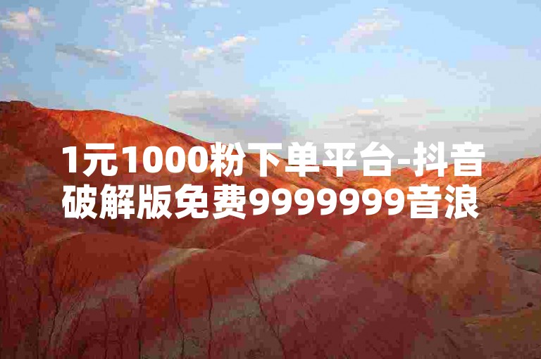 1元1000粉下单平台-抖音破解版免费9999999音浪，吃鸡黑号网低价卡盟。