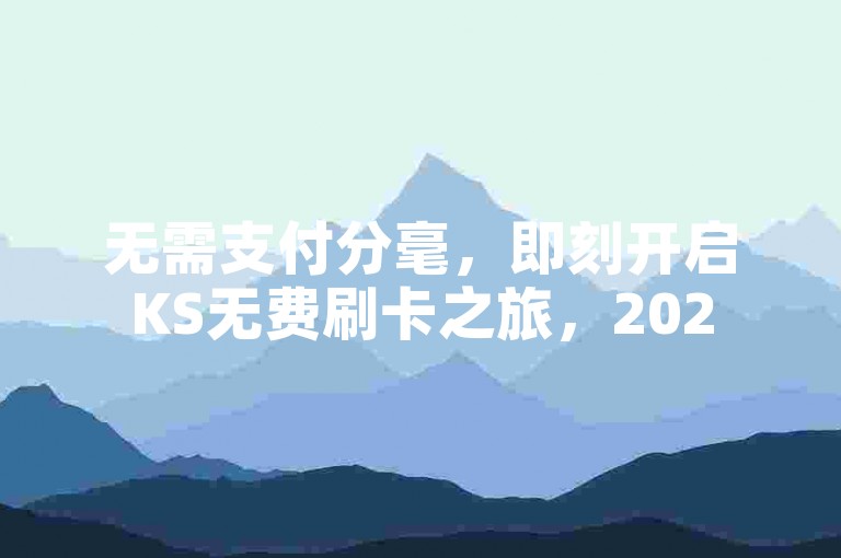无需支付分毫，即刻开启KS无费刷卡之旅，2025年必备技能！