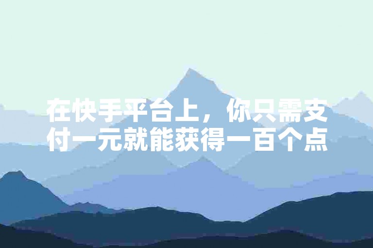 在快手平台上，你只需支付一元就能获得一百个点赞。