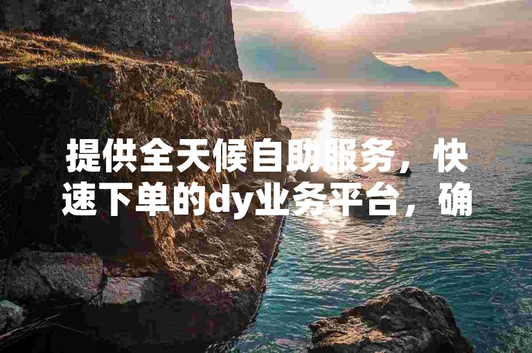 提供全天候自助服务，快速下单的dy业务平台，确保您随时享受高效便捷的卡盟体验。