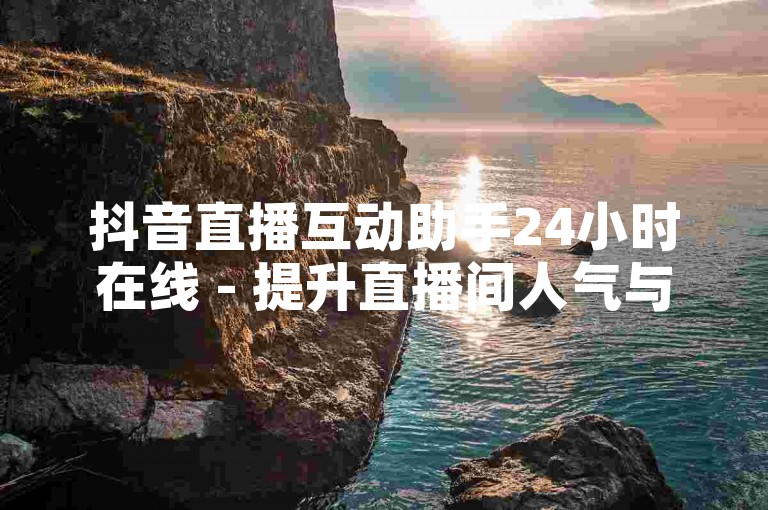 抖音直播互动助手24小时在线 - 提升直播间人气与互动。