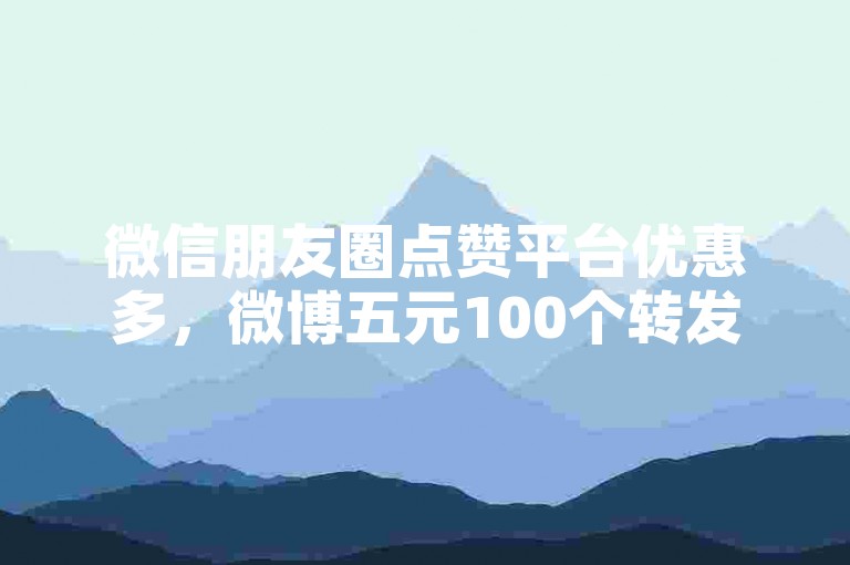 微信朋友圈点赞平台优惠多，微博五元100个转发链接 - 抖音业务网全天候自动接单便捷 - 快手粉丝增长一天可增多少