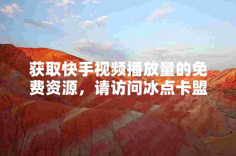 获取快手视频播放量的免费资源，请访问冰点卡盟的24小时自助下单平台，并有机会通过QQ领取高达10000次的播放量提升工具。