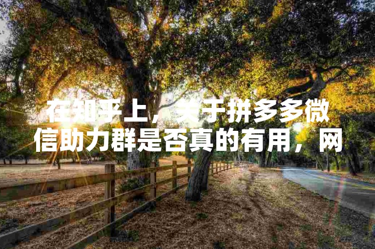 在知乎上，关于拼多多微信助力群是否真的有用，网友们的看法不一。