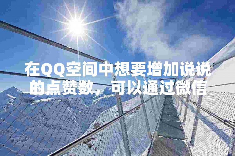 在QQ空间中想要增加说说的点赞数，可以通过微信支付的方式在线下单购买赞。