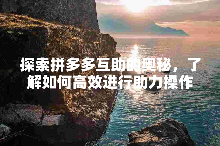 探索拼多多互助的奥秘，了解如何高效进行助力操作。