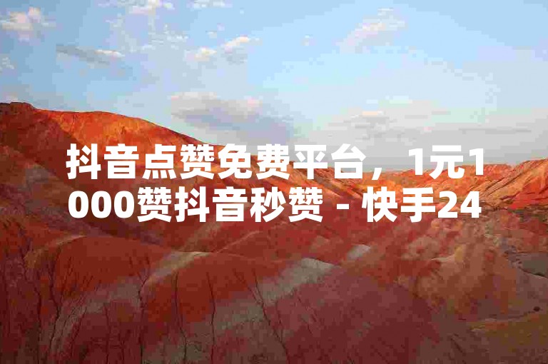 抖音点赞免费平台，1元1000赞抖音秒赞 - 快手24小时自助服务 - 快手业务网站优惠