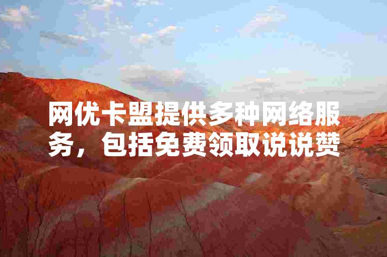 网优卡盟提供多种网络服务，包括免费领取说说赞和快手视频代刷置顶功能。