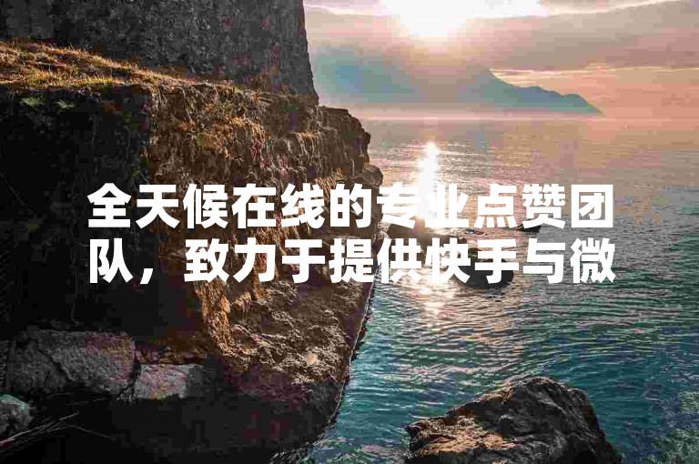全天候在线的专业点赞团队，致力于提供快手与微博的人气提升服务，包括真人点赞和评论。