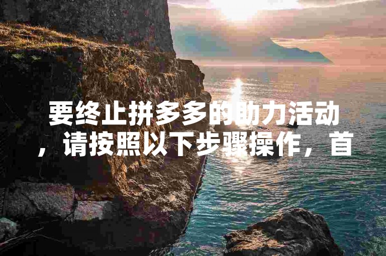 要终止拼多多的助力活动，请按照以下步骤操作，首先打开拼多多应用，进入个人中心，找到并点击我的助力选项，接着在助力详情页面选择退出助力，最后确认退出即可。