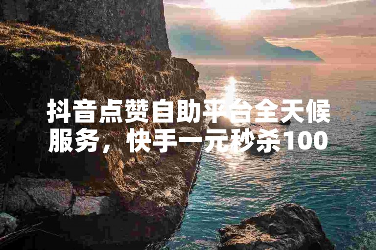 抖音点赞自助平台全天候服务，快手一元秒杀10000播放-点赞免费领取-哔哩哔哩业务自助平台2024官方紧急辟谣！