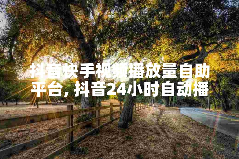 抖音快手视频播放量自助平台, 抖音24小时自动播放服务 - 如何用1元购买1000播放量 - 抖音业务免费体验。