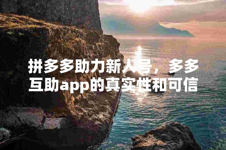 拼多多助力新人号，多多互助app的真实性和可信度如何？