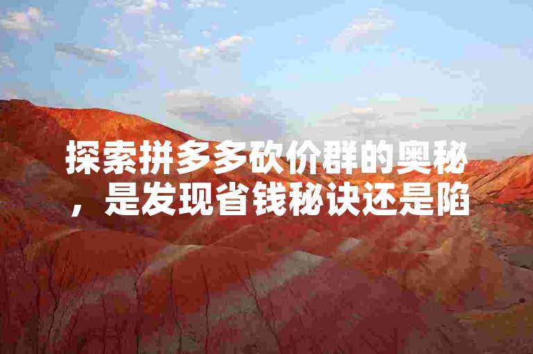 探索拼多多砍价群的奥秘，是发现省钱秘诀还是陷入营销策略？